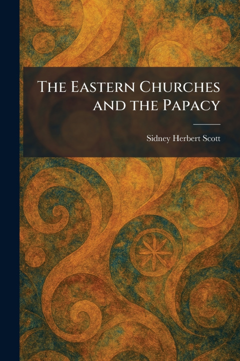 Kniha The Eastern Churches and the Papacy Sidney Herbert Scott