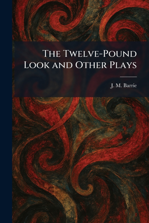 Kniha The Twelve-Pound Look and Other Plays J. M. Barrie