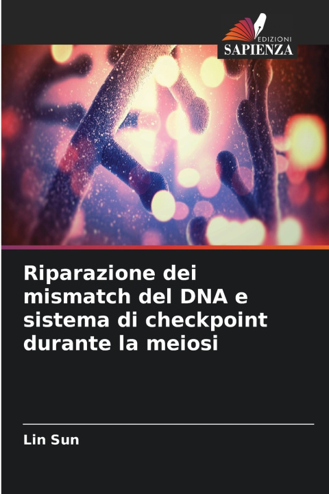 Kniha Riparazione dei mismatch del DNA e sistema di checkpoint durante la meiosi Lin Sun