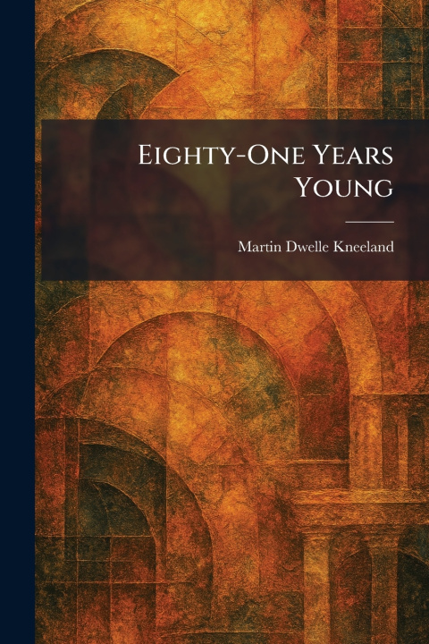 Kniha Eighty-One Years Young Martin Dwelle Kneeland
