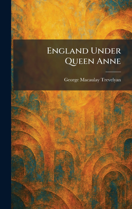 Kniha England Under Queen Anne George Macaulay Trevelyan