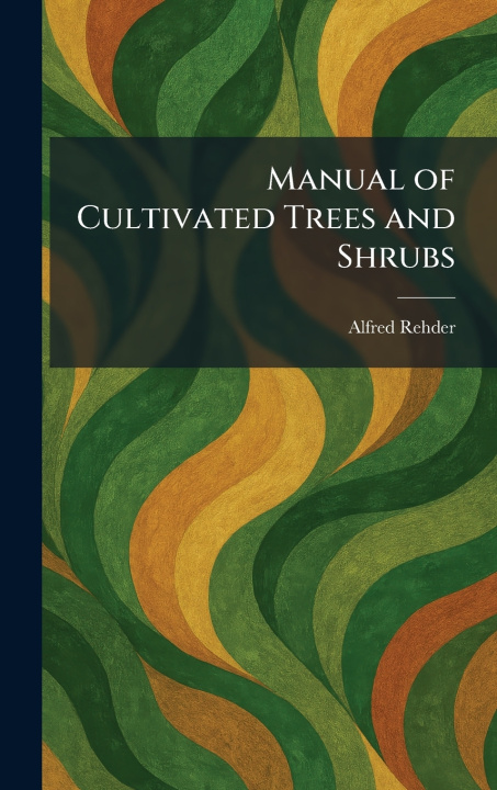 Kniha Manual of Cultivated Trees and Shrubs Alfred Rehder