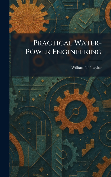 Kniha Practical Water-Power Engineering William T. Taylor