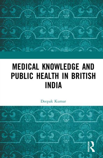Kniha Medical Knowledge and Public Health in British India Deepak Kumar