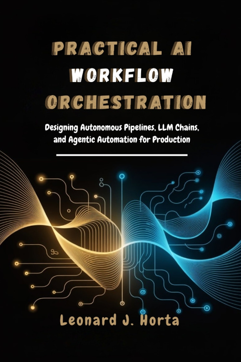 Kniha PRACTICAL AI WORKFLOW ORCHESTRATION LEONARD J. HORTA