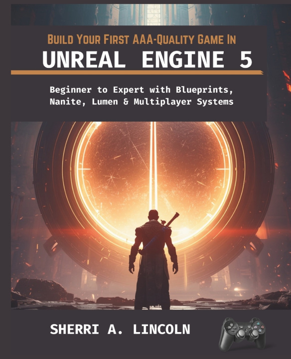 Kniha BUILD YOUR FIRST AAA-QUALITY GAME IN UNREAL ENGINE 5 SHERRI A. LINCOLN