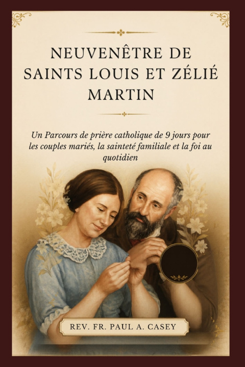 Kniha NEUVENÊTRE DE SAINTS LOUIS ET ZÉLIÉ MARTIN Fr. Paul A. Casey