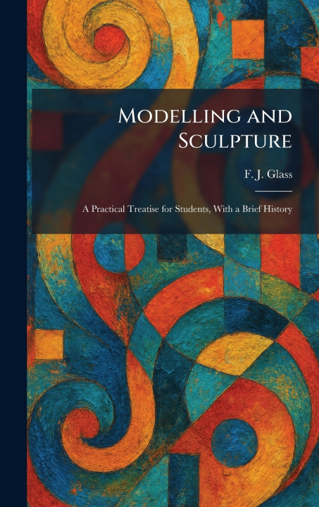 Kniha Modelling and Sculpture F. J. Glass
