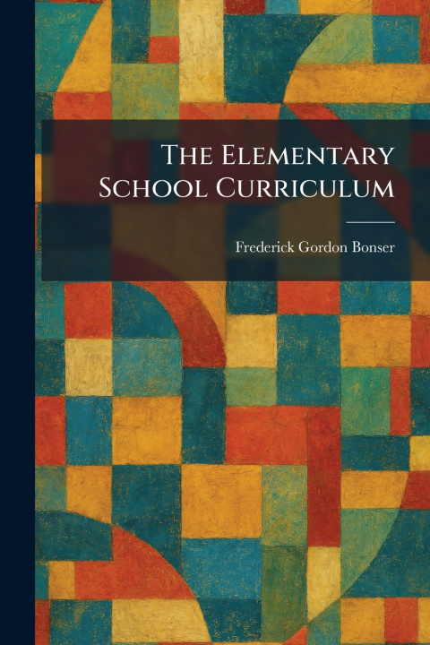 Kniha The Elementary School Curriculum Frederick Gordon Bonser