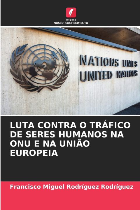 Kniha LUTA CONTRA O TRÁFICO DE SERES HUMANOS NA ONU E NA UNIÃO EUROPEIA Francisco Miguel Rodríguez Rodríguez