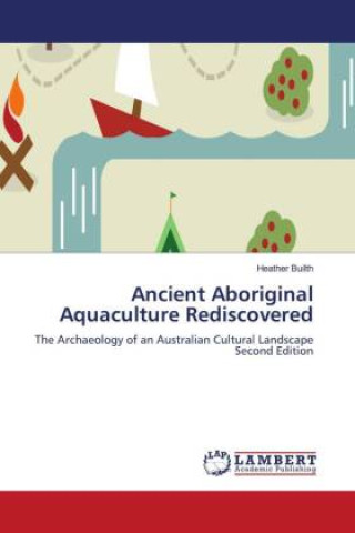 Kniha Ancient Aboriginal Aquaculture Rediscovered Heather Builth