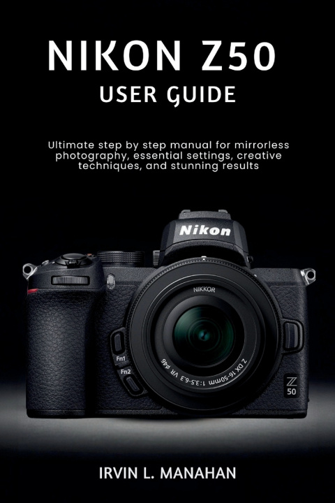 Kniha NIKON Z50 USER GUIDE IRVIN L. MANAHAN