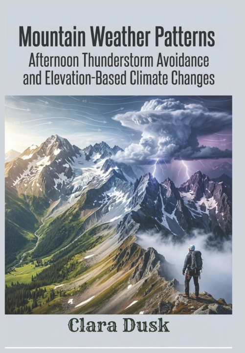 Kniha Mountain Weather Patterns Afternoon Thunderstorm Avoidance and Elevation-Based Climate Changes Clara Dusk