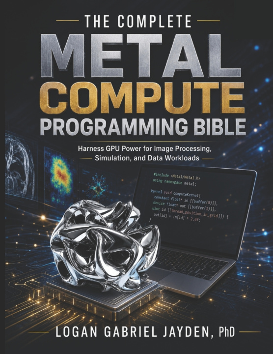 Book THE COMPLETE METAL COMPUTE PROGRAMMING BIBLE LOGAN GABRIEL JAYDEN PhD.