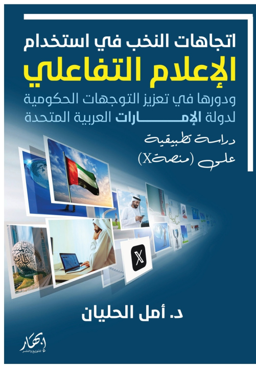 Kniha اتجاهات النخب في استخدام الإعلام التفاعلي, ودورها في تعزيز التوجهات الحكومية لدولة الإمارات العربية المتحدة, دراسة تطبيقية على منصةX) د. أمل الحليان