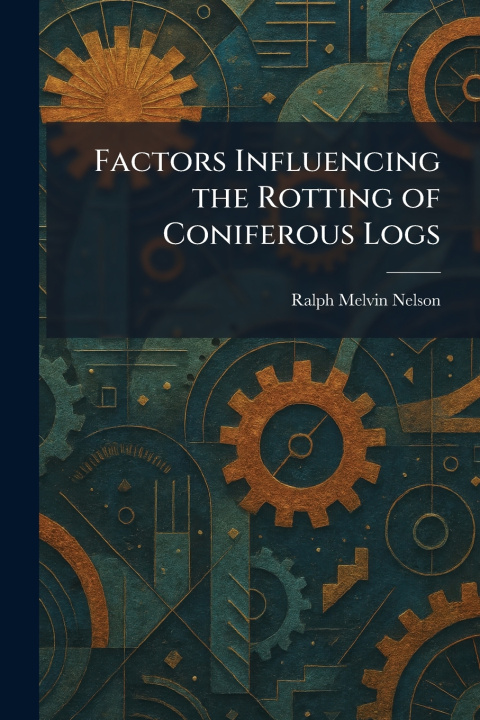 Libro Factors Influencing the Rotting of Coniferous Logs Ralph Melvin Nelson