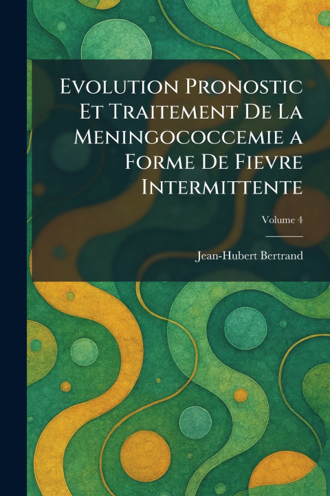 Libro Evolution Pronostic et Traitement de la Meningococcemie a forme de Fievre intermittente Jean-Hubert Bertrand