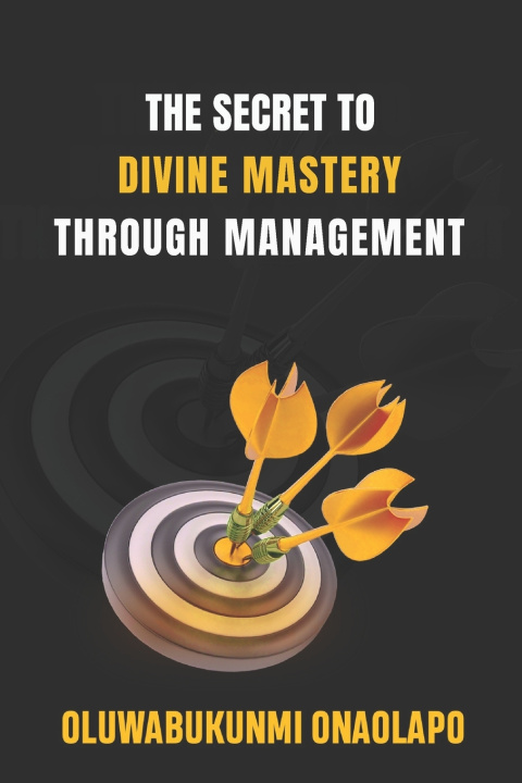 Kniha THE SECRET TO DIVINE MASTERY THROUGH MANAGEMENT OLUWABUKUNMI ONAOLAPO