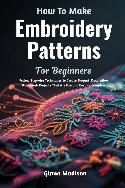 Kniha How To Make Embroidery Patterns For Beginners Ginna Madison