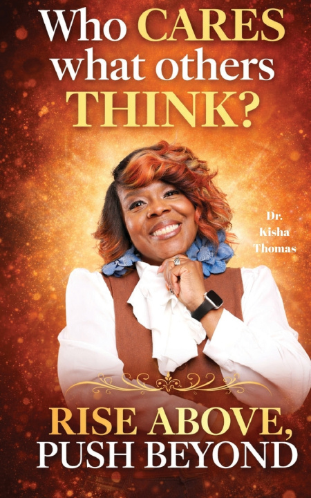 Kniha Who cares what others think? Rise Above, Push Beyond Dr. Kisha Thomas