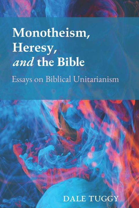Libro Monotheism, Heresy, and the Bible Dale Tuggy