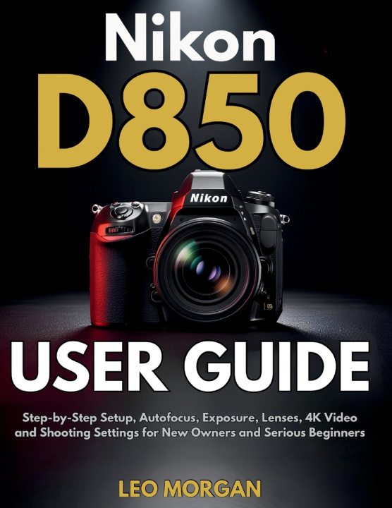 Kniha Nikon D850 User Guide Leo Morgan