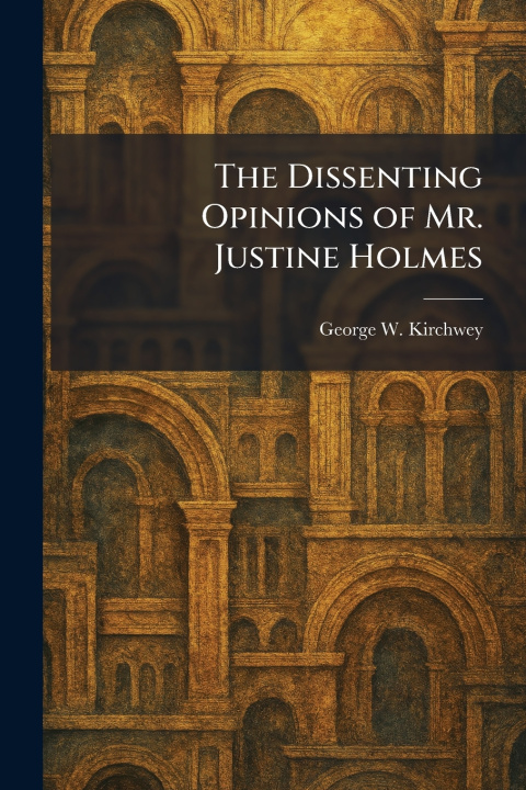 Libro The Dissenting Opinions of Mr. Justine Holmes George W. Kirchwey