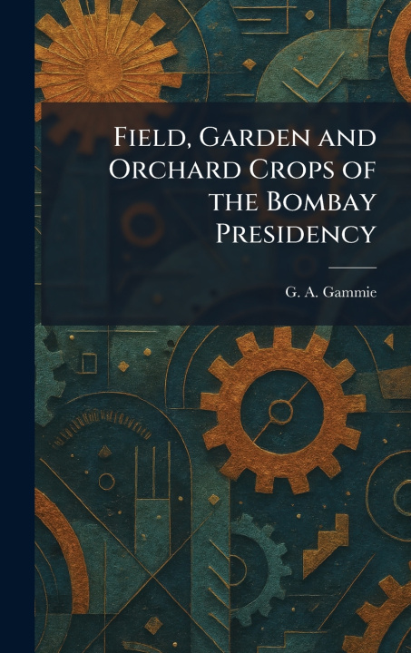 Libro Field, Garden and Orchard Crops of the Bombay Presidency G. A. Gammie