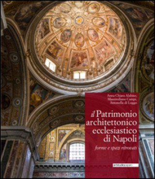 Kniha patrimonio architettonico ecclesiastico di Napoli. Forme e spazi ritrovati Anna Chiara Alabiso