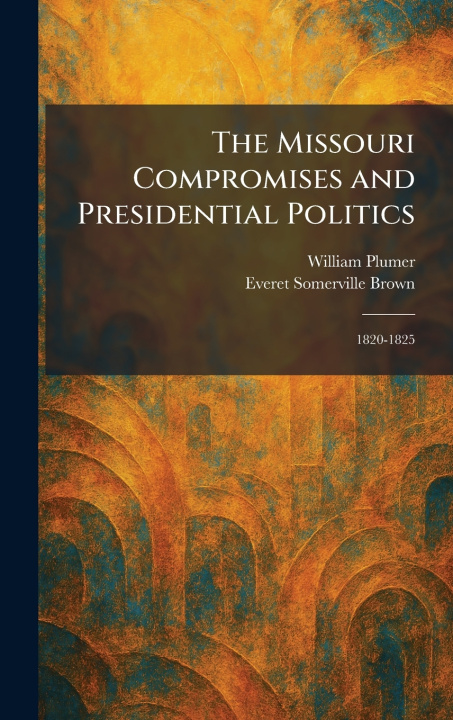 Libro The Missouri Compromises and Presidential Politics William Junior Plumer