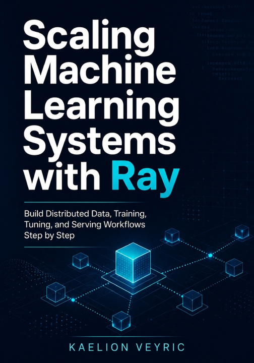 Knjiga Scaling Machine Learning Systems with Ray Kaelion Veyric