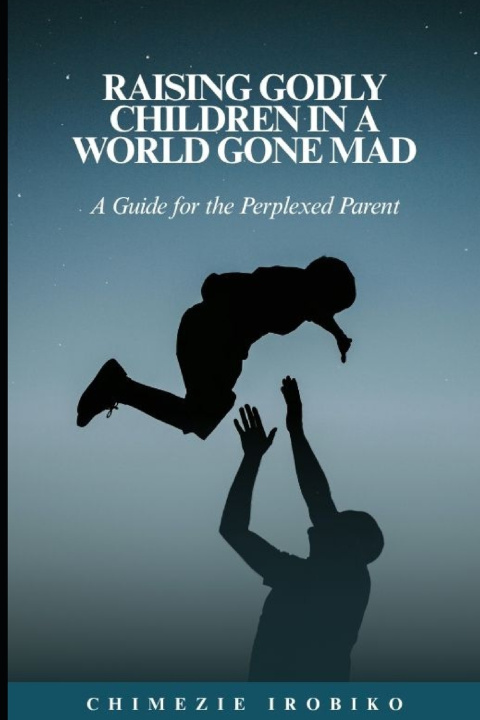 Libro Raising Godly Children in a World Gone Mad Chimezie Irobiko