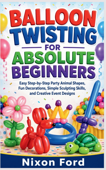 Kniha BALLOON TWISTING FOR ABSOLUTE BEGINNERS Nixon Ford