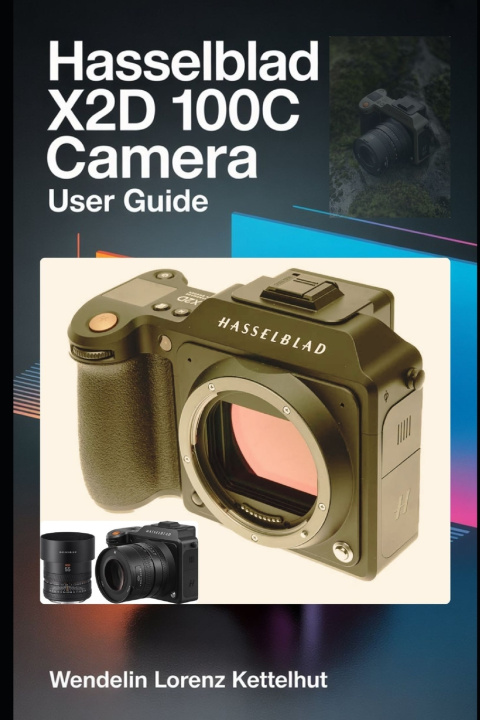 Kniha Hasselblad X2D 100C Camera User Guide Wendelin Lorenz Kettelhut