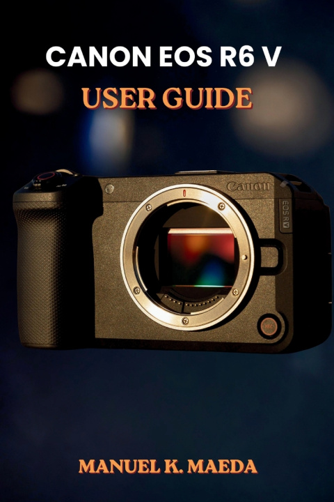 Knjiga CANON EOS R6 V USER GUIDE MANUEL K. MAEDA