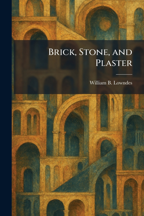 Kniha Brick, Stone, and Plaster William B. Lowndes
