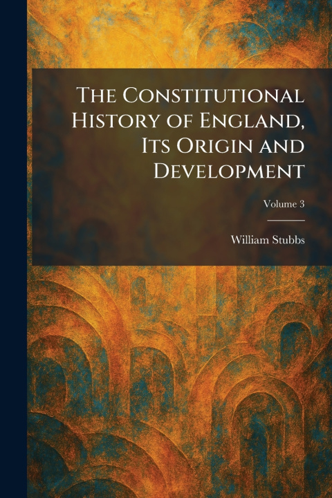 Knjiga The Constitutional History of England, Its Origin and Development William Stubbs