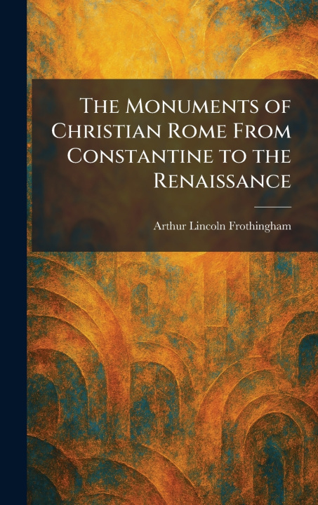 Libro The Monuments of Christian Rome From Constantine to the Renaissance Arthur Lincoln Frothingham