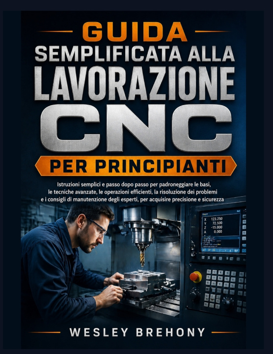 Libro Guida Semplificata alla Lavorazione CNC per Principianti Wesley Brehony