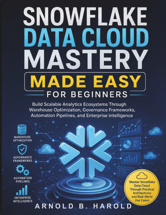 Kniha Snowflake Data Cloud Mastery Made Easy for Beginners Arnold B. Harold