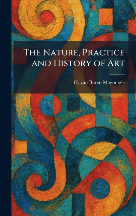 Kniha The Nature, Practice and History of Art H. van Buren Magonigle