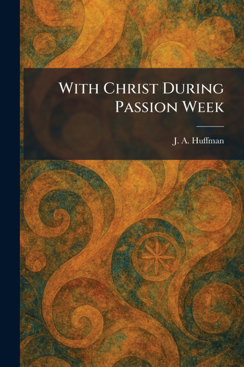 Kniha With Christ During Passion Week J. A. Huffman