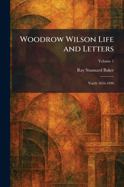 Kniha Woodrow Wilson Life and Letters Ray Stannard Baker