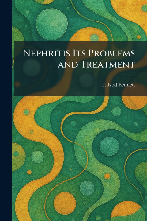 Carte Nephritis Its Problems and Treatment T. Izod Bennett