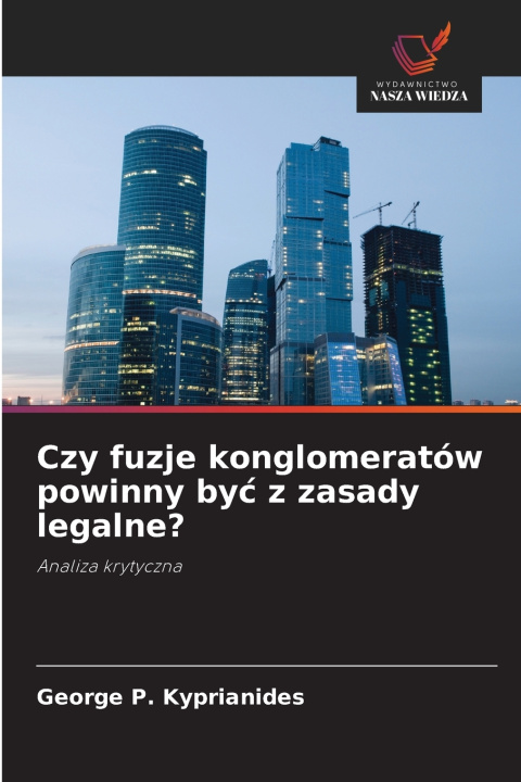 Könyv Czy fuzje konglomeratów powinny być z zasady legalne? George P. Kyprianides
