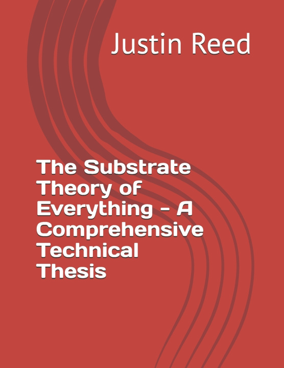 Knjiga The Substrate Theory of Everything - A Comprehensive Technical Thesis Justin Reed