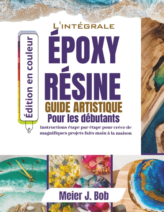 Kniha LE GUIDE COMPLET DE L'ART DE LA RÉSINE ÉPOXY POUR DÉBUTANTS Meier J. Bob