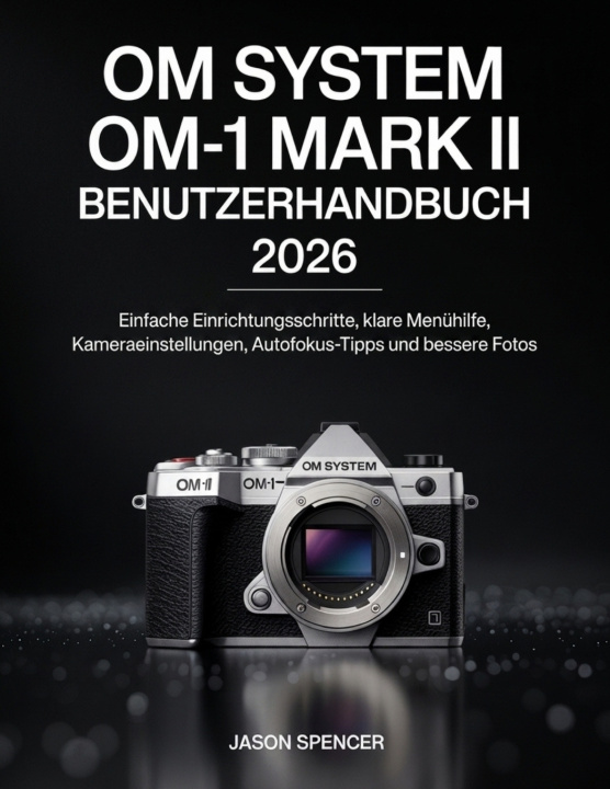 Kniha OM System OM-1 Mark II Benutzerhandbuch 2026 Jason Spencer