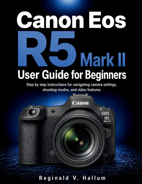 Könyv Canon Eos R5 Mark II User Guide for Beginners Reginald V. Hallum