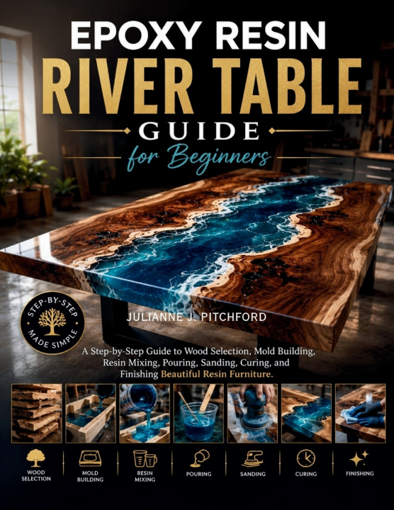 Книга THE EPOXY RESIN RIVER TABLE GUIDE FOR BEGINNERS Julianne J. Pitchford